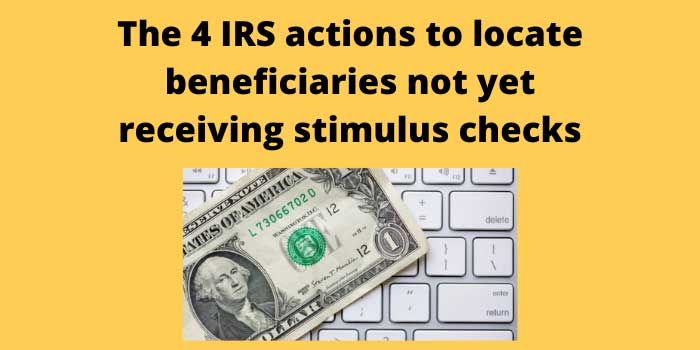 The 4 IRS actions to locate beneficiaries not yet receiving stimulus checks