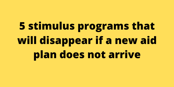 5 stimulus programs that will disappear if a new aid plan does not arrive