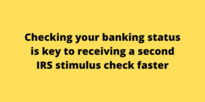 Checking your banking status is key to receiving a second IRS stimulus check faster