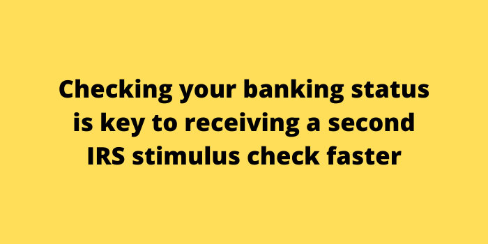 Checking your banking status is key to receiving a second IRS stimulus check faster