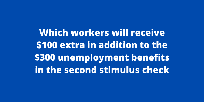 Which workers will receive $100 extra in addition to the $300 unemployment benefits in the second stimulus check