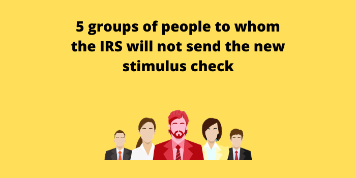 5 groups of people to whom the IRS will not send the new stimulus check
