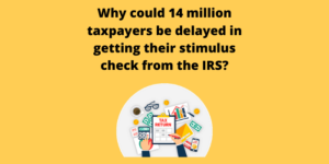 Why could 14 million taxpayers be delayed in getting their stimulus check from the IRS