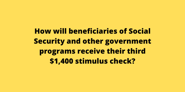 How will beneficiaries of Social Security and other government programs receive their third $1,400 stimulus check