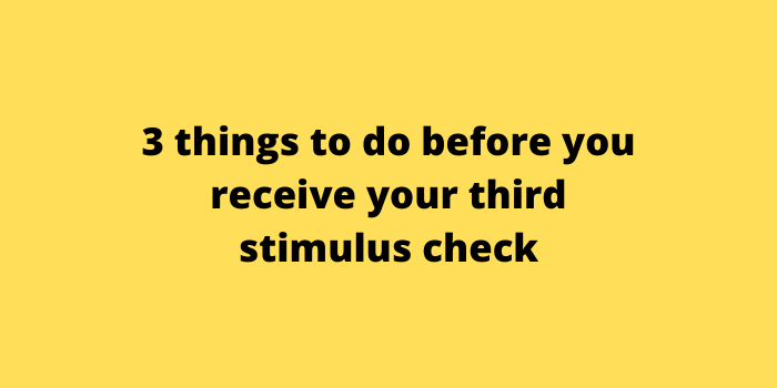 3 things to do before you receive your third stimulus check