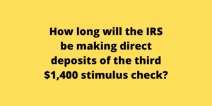 How long will the IRS be making direct deposits of the third $1,400 stimulus check