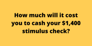 How much will it cost you to cash your $1,400 stimulus check