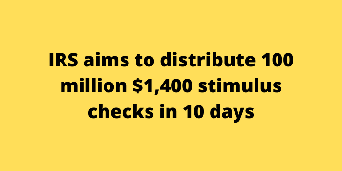 IRS aims to distribute 100 million $1,400 stimulus checks in 10 days