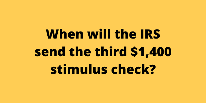 When will the IRS send the third $1,400 stimulus check