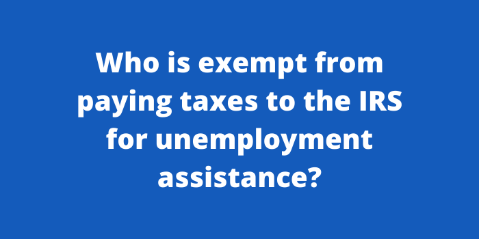 Who is exempt from paying taxes to the IRS for unemployment assistance