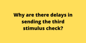 Why are there delays in sending the third stimulus check