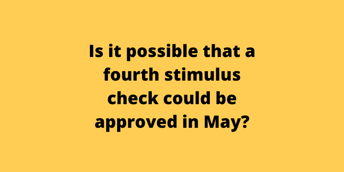 Is it possible that a fourth stimulus check could be approved in May