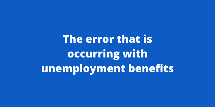 The error that is occurring with unemployment benefits