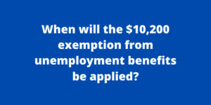 When will the $10,200 exemption from unemployment benefits be applied