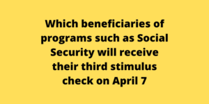 Which beneficiaries of programs such as Social Security will receive their third stimulus check on April 7