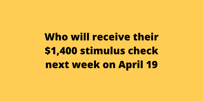 Who will receive their $1,400 stimulus check next week on April 19