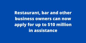 Restaurant, bar and other business owners can now apply for up to $10 million in assistance