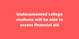 Undocumented college students will be able to access financial aid