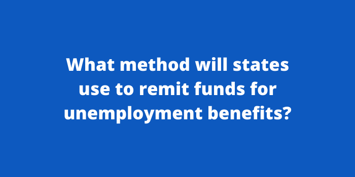What method will states use to remit funds for unemployment benefits